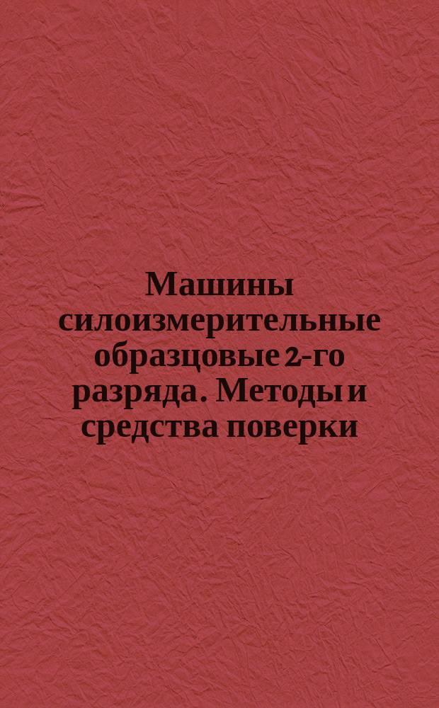 Машины силоизмерительные образцовые 2-го разряда. Методы и средства поверки