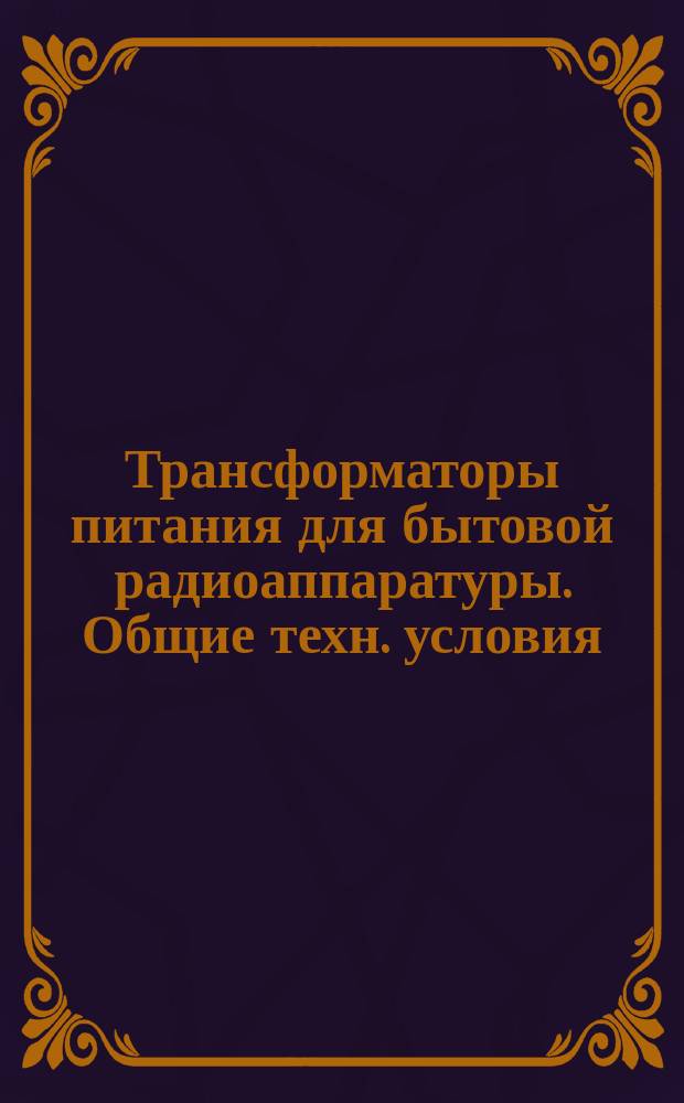 Трансформаторы питания для бытовой радиоаппаратуры. Общие техн. условия