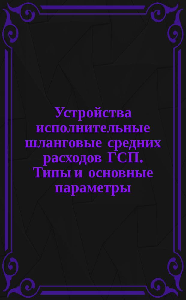 Устройства исполнительные шланговые средних расходов ГСП. Типы и основные параметры