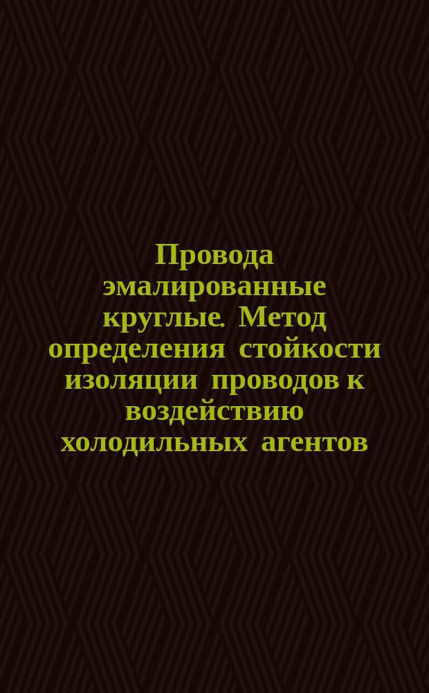 Провода эмалированные круглые. Метод определения стойкости изоляции проводов к воздействию холодильных агентов