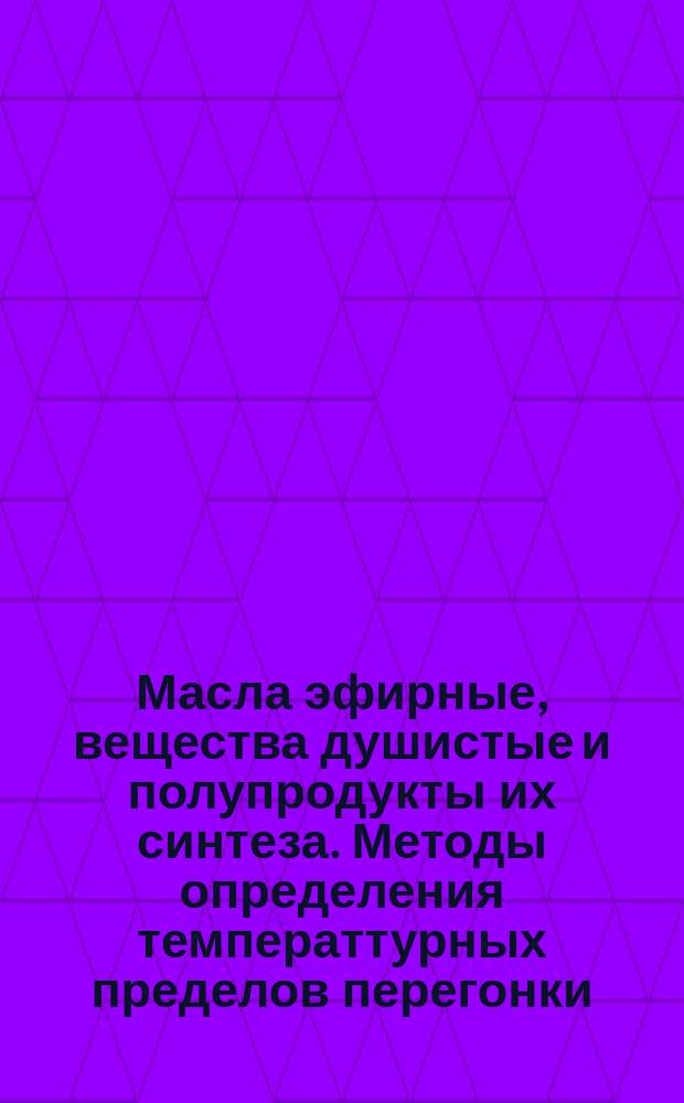 Масла эфирные, вещества душистые и полупродукты их синтеза. Методы определения температтурных пределов перегонки, температуры плавления и застывания