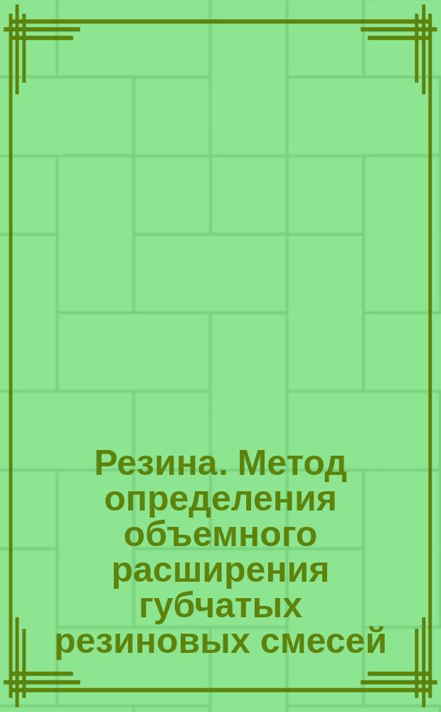 Резина. Метод определения объемного расширения губчатых резиновых смесей