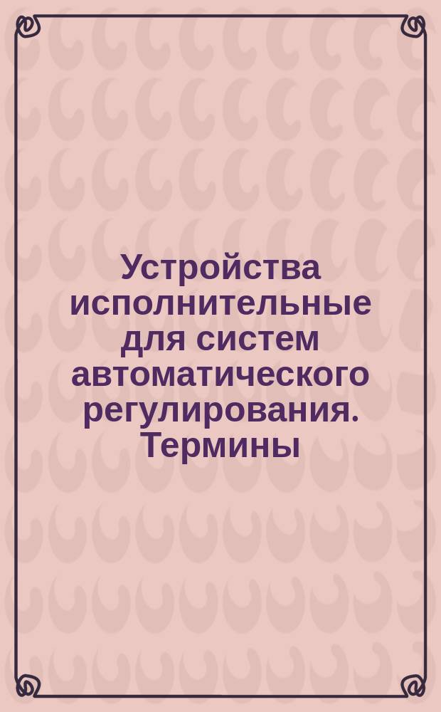 Устройства исполнительные для систем автоматического регулирования. Термины