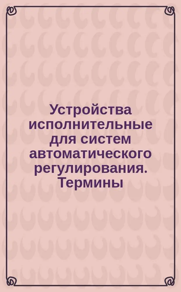 Устройства исполнительные для систем автоматического регулирования. Термины