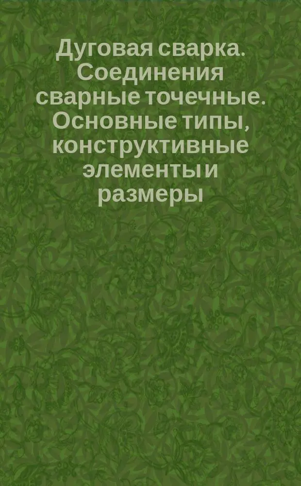 Дуговая сварка. Соединения сварные точечные. Основные типы, конструктивные элементы и размеры