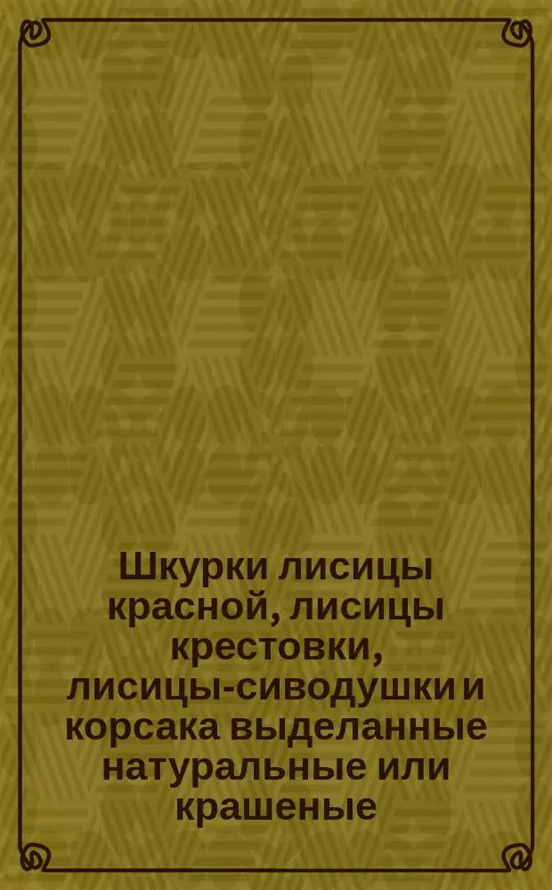Шкурки лисицы красной, лисицы крестовки, лисицы-сиводушки и корсака выделанные натуральные или крашеные