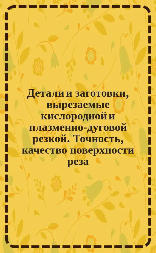 Детали и заготовки, вырезаемые кислородной и плазменно-дуговой резкой. Точность, качество поверхности реза