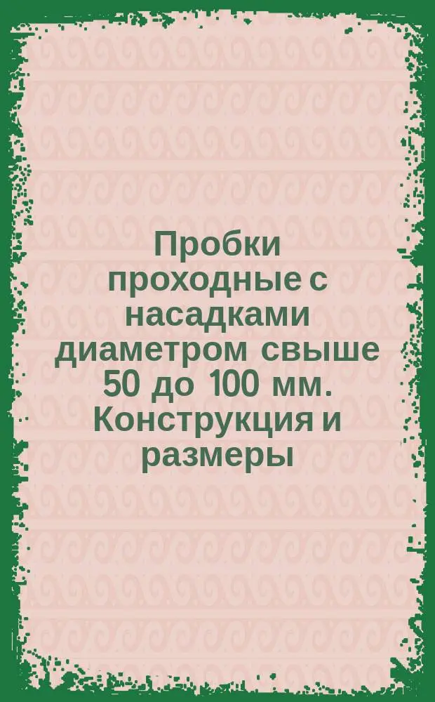 Пробки проходные с насадками диаметром свыше 50 до 100 мм. Конструкция и размеры