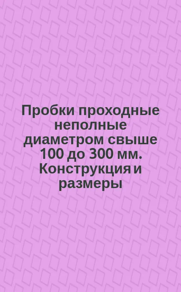 Пробки проходные неполные диаметром свыше 100 до 300 мм. Конструкция и размеры
