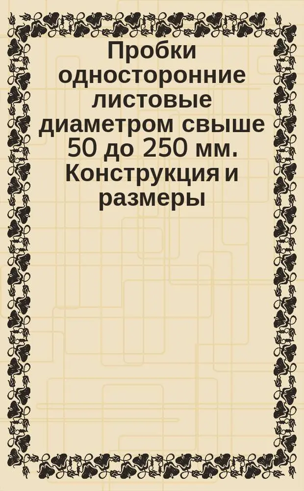 Пробки односторонние листовые диаметром свыше 50 до 250 мм. Конструкция и размеры