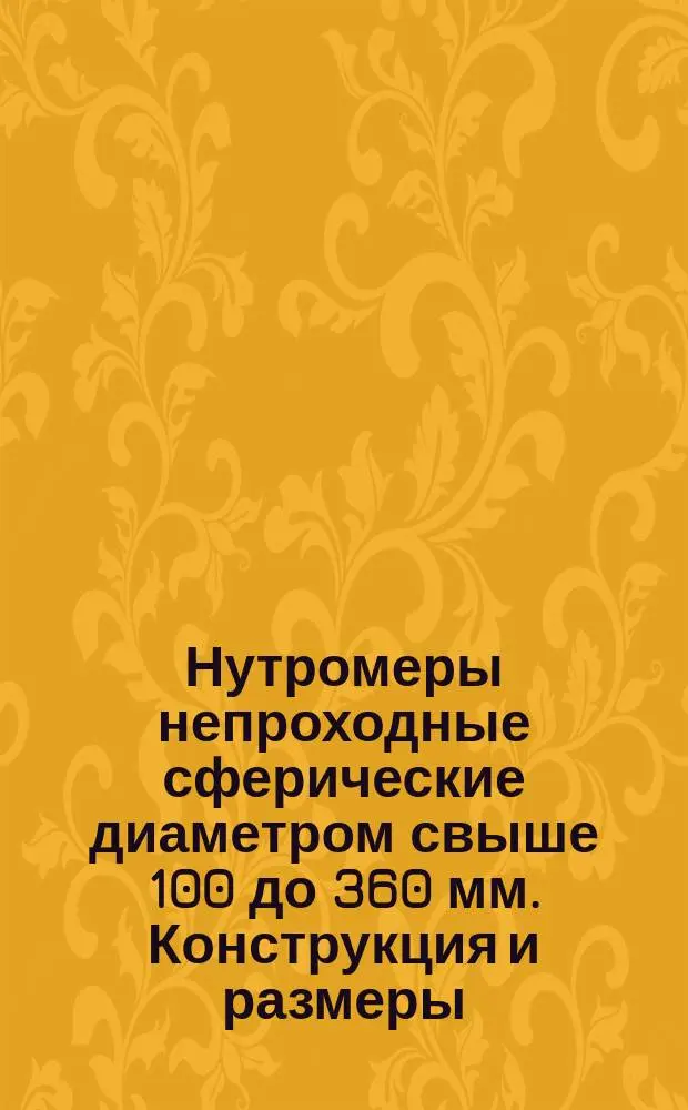 Нутромеры непроходные сферические диаметром свыше 100 до 360 мм. Конструкция и размеры