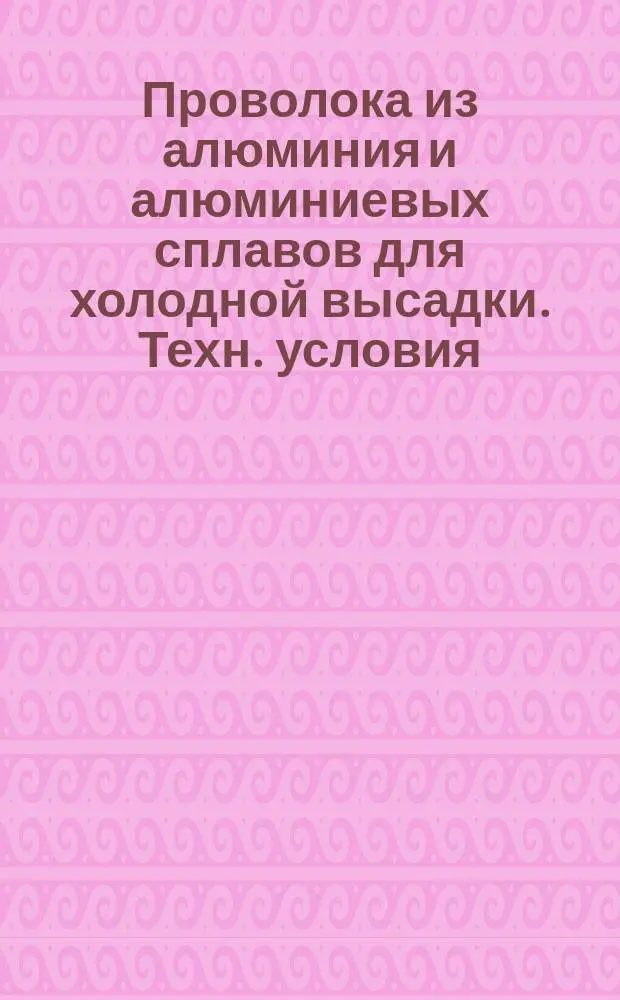 Проволока из алюминия и алюминиевых сплавов для холодной высадки. Техн. условия