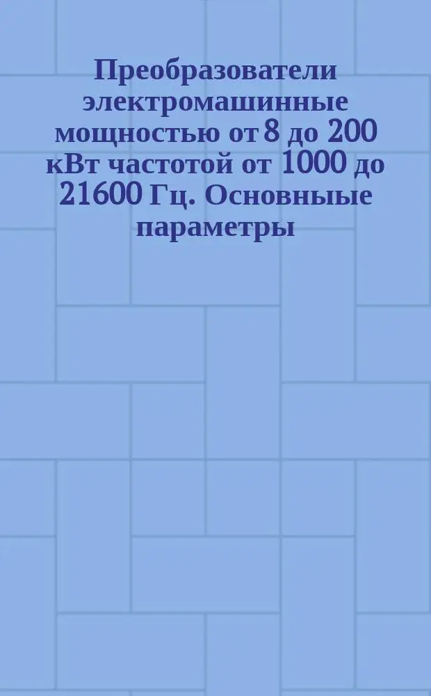 Преобразователи электромашинные мощностью от 8 до 200 кВт частотой от 1000 до 21600 Гц. Основныые параметры