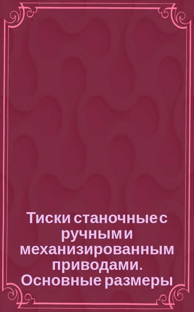 Тиски станочные с ручным и механизированным приводами. Основные размеры