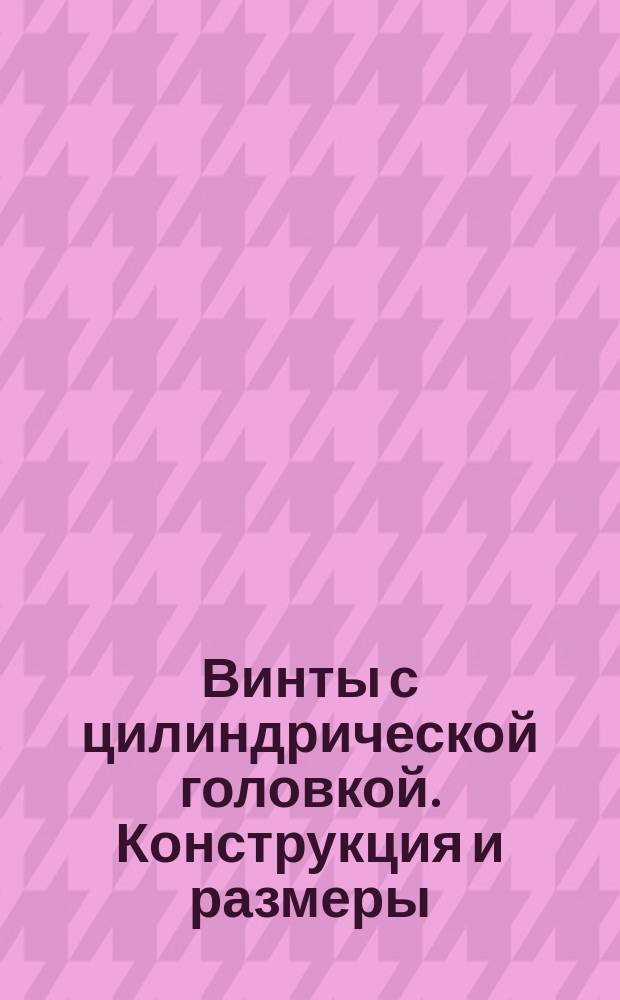 Винты с цилиндрической головкой. Конструкция и размеры