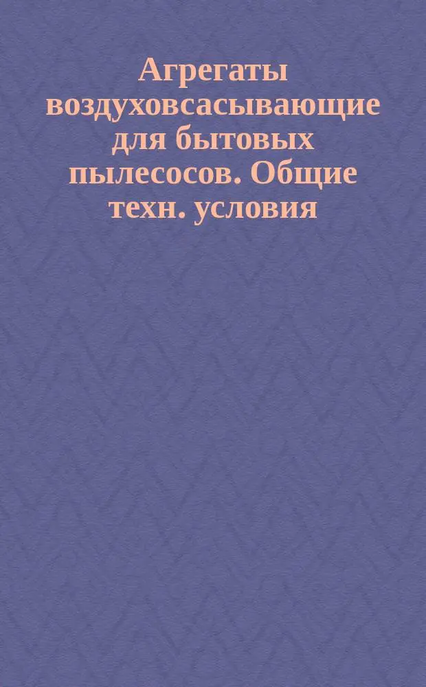Агрегаты воздуховсасывающие для бытовых пылесосов. Общие техн. условия