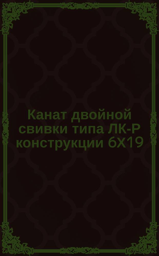 Канат двойной свивки типа ЛК-Р конструкции 6Х19(1+6+6+7Х(1+6). Сортамент
