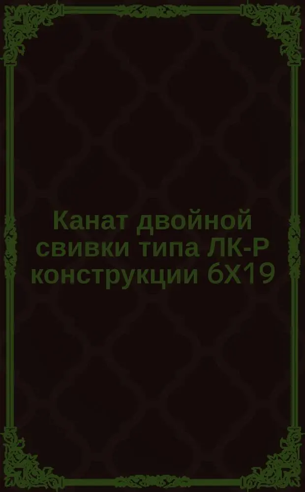 Канат двойной свивки типа ЛК-Р конструкции 6Х19(1+6+6+7Х(1+6). Сортамент