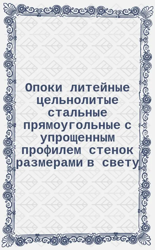 Опоки литейные цельнолитые стальные прямоугольные с упрощенным профилем стенок размерами в свету: длиной от 400 до 500 мм., шириной от 300 до 400 мм., высотой от 75 до 200 мм. Конструкция и размеры