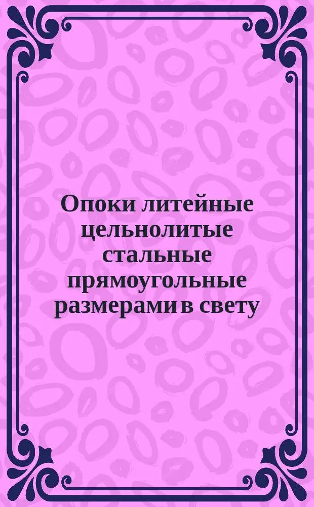 Опоки литейные цельнолитые стальные прямоугольные размерами в свету : длиной от 400 до 500 мм., шириной от 300 до 400 мм., высотой от 100 до 200 мм. Конструкция и размеры