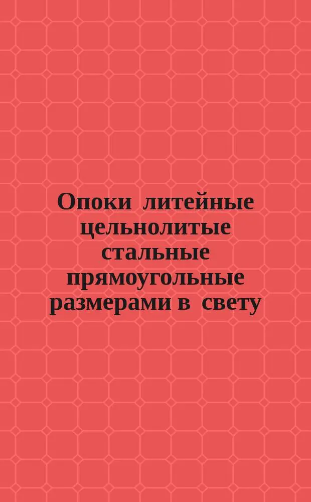 Опоки литейные цельнолитые стальные прямоугольные размерами в свету : длиной от 600 до 900 мм., шириной от 500 до 700 мм., высотой от 125 до 400 мм. Конструкция и размеры