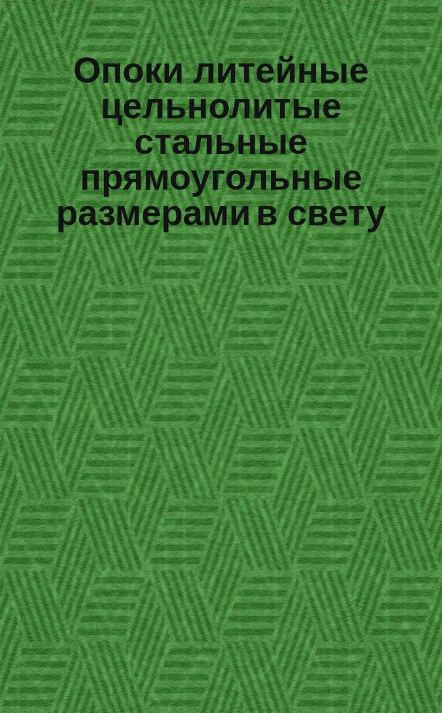 Опоки литейные цельнолитые стальные прямоугольные размерами в свету : длиной от 900 до 1200 мм., шириной 700. 800 мм., высотой от 150 до 400 мм. Конструкция и размеры