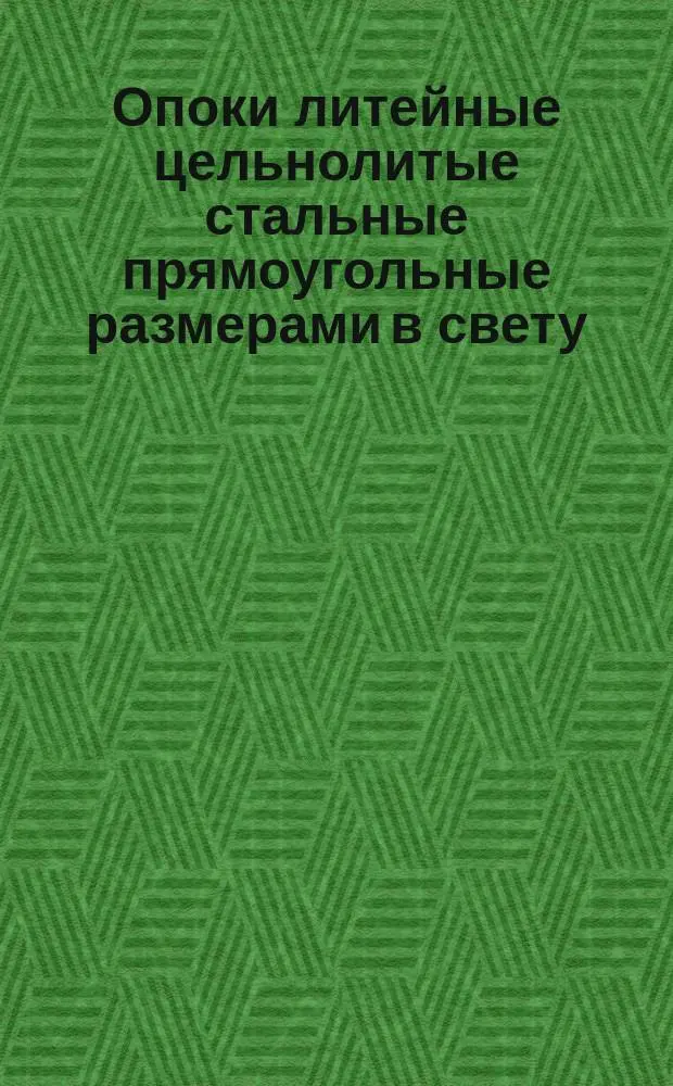 Опоки литейные цельнолитые стальные прямоугольные размерами в свету : длиной от 900 до 1200 мм., шириной 700. 800 мм., высотой от 150 до 400 мм. Конструкция и размеры