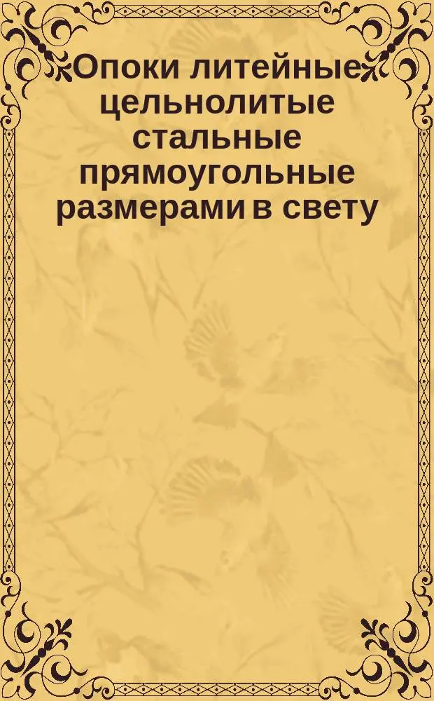 Опоки литейные цельнолитые стальные прямоугольные размерами в свету : длиной от 1600 до 2000 мм., шириной 1000, 1200 мм, высотой 450, 500 мм. Конструкция и размеры
