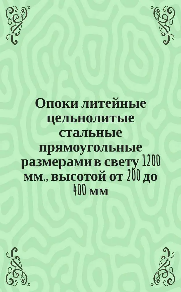 Опоки литейные цельнолитые стальные прямоугольные размерами в свету 1200 мм., высотой от 200 до 400 мм. Конструкция и размеры