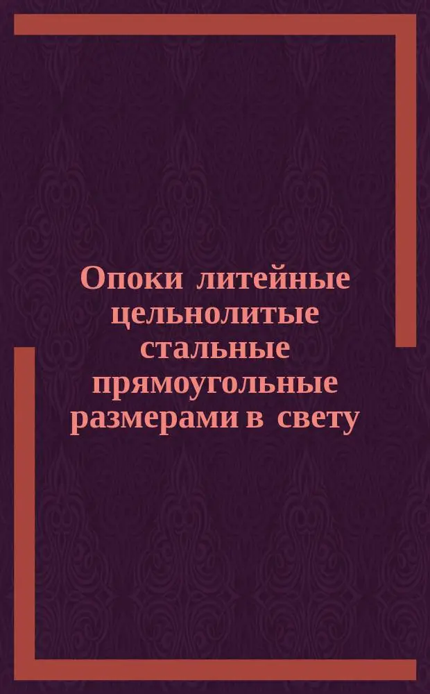 Опоки литейные цельнолитые стальные прямоугольные размерами в свету : длиной 2000, 2200 мм., шириной от 1200 до 1800 мм., высотой 500, 600 мм. Констрк=укция и размеры