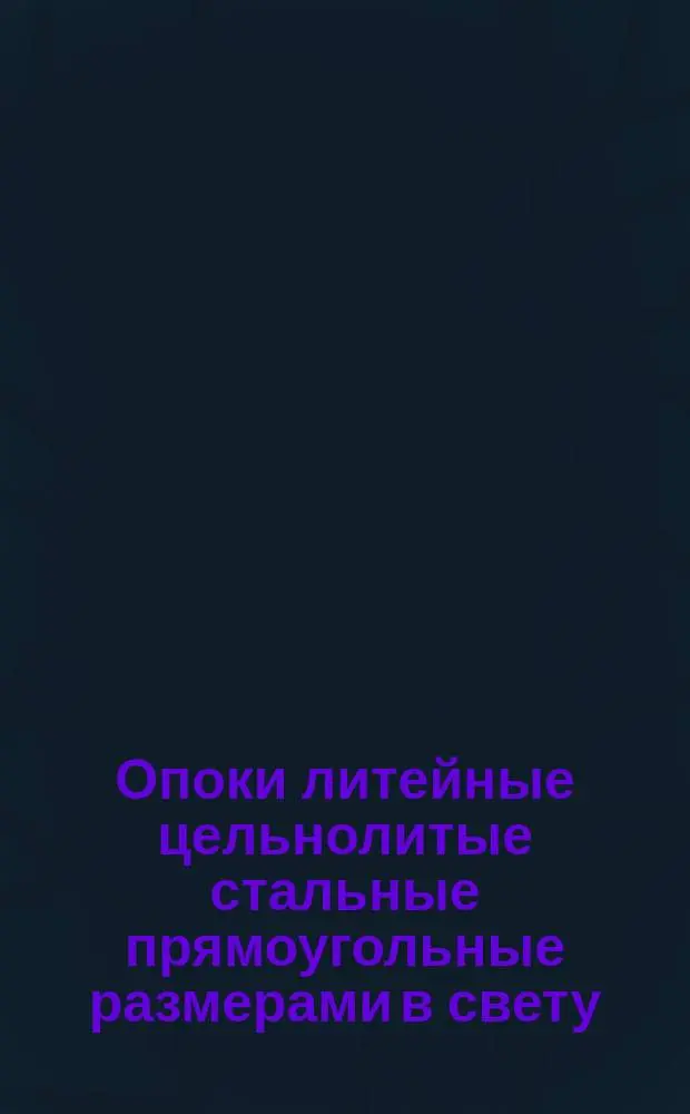 Опоки литейные цельнолитые стальные прямоугольные размерами в свету : длиной 2400 до 3000 мм., шириной от 1600 до 2000 мм., высотой 700, 800 мм. Конструкция и размеры