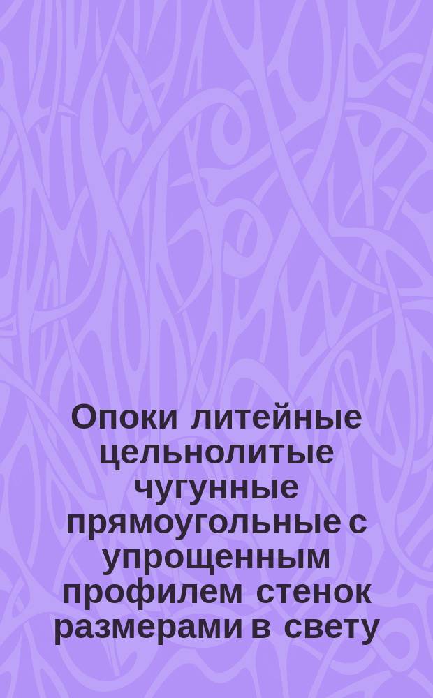 Опоки литейные цельнолитые чугунные прямоугольные с упрощенным профилем стенок размерами в свету : длиной от 400 до 500 мм., шириной от 300 до 400 мм.. высотой от 75 до 200 мм. Конструкция и размеры