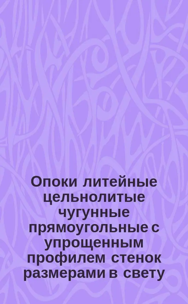 Опоки литейные цельнолитые чугунные прямоугольные с упрощенным профилем стенок размерами в свету : длиной от 400 до 500 мм., шириной от 300 до 400 мм.. высотой от 75 до 200 мм. Конструкция и размеры