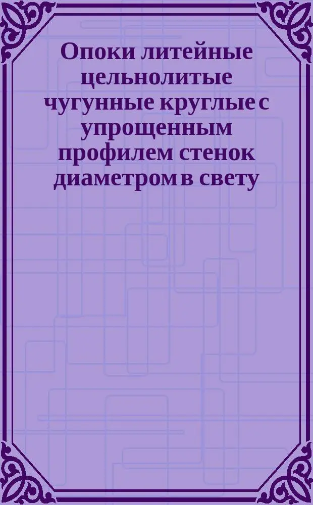 Опоки литейные цельнолитые чугунные круглые с упрощенным профилем стенок диаметром в свету : 400, 500 мм., высотоы от 75 до 200 мм. Конструкция и размеры
