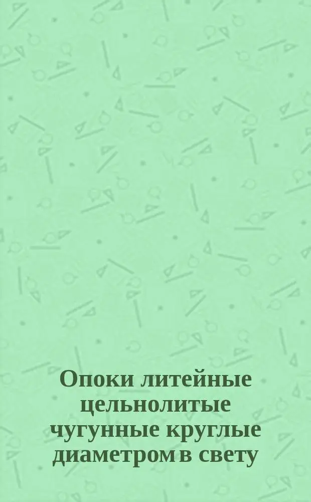 Опоки литейные цельнолитые чугунные круглые диаметром в свету : 400, 500 мм., высотой от 100 до 200 мм. Конструкция и размеры