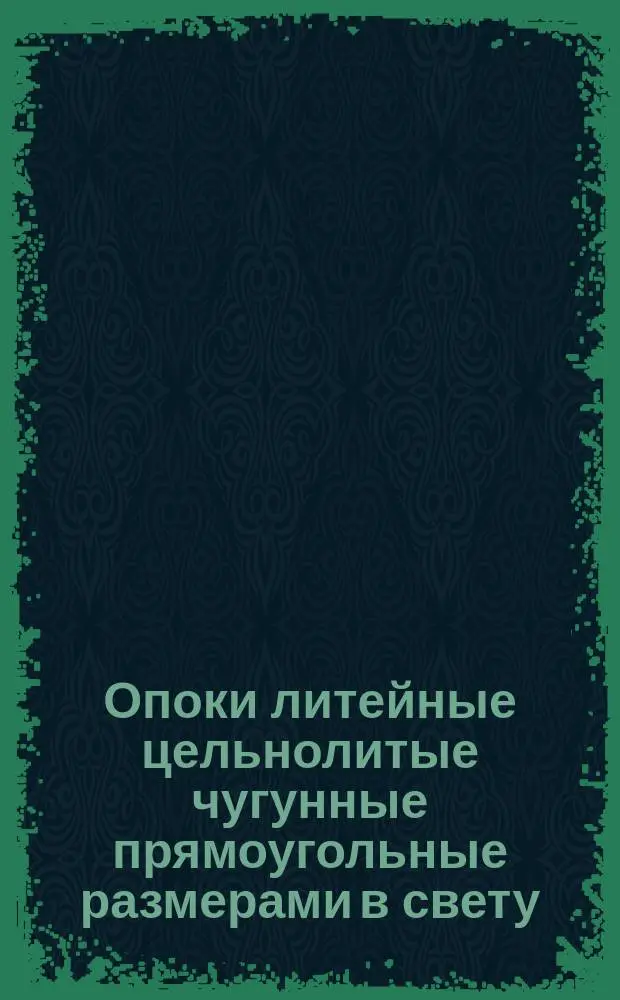 Опоки литейные цельнолитые чугунные прямоугольные размерами в свету : длиной от 1600 до 2000 мм., шириной 1000, 1200 мм., высотой 450, 500 мм. Конструкция и размеры
