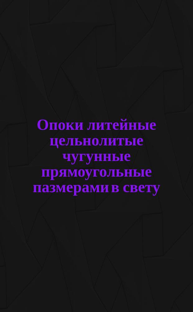 Опоки литейные цельнолитые чугунные прямоугольные пазмерами в свету : длиной 2000, 2200 мм., шириной от 1200 до 1800 мм., высотой от 300 до 400 мм. Конструкция и размеры