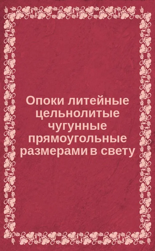 Опоки литейные цельнолитые чугунные прямоугольные размерами в свету : длиной от 2400 мм., высотой 500, 600 мм. Конструкция и размеры