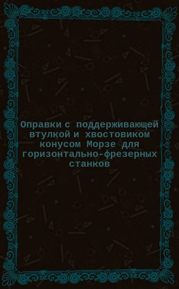 Оправки с поддерживающей втулкой и хвостовиком конусом Морзе для горизонтально-фрезерных станков. Конструция и размеры