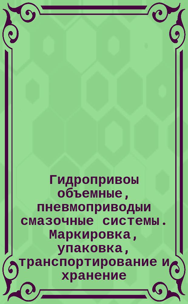Гидропривоы объемные, пневмоприводыи смазочные системы. Маркировка, упаковка, транспортирование и хранение