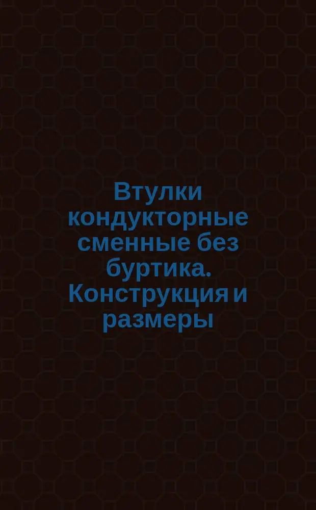 Втулки кондукторные сменные без буртика. Конструкция и размеры