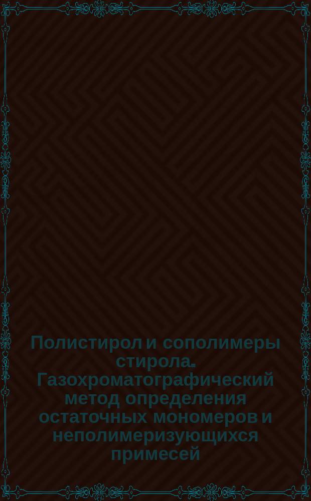 Полистирол и сополимеры стирола. Газохроматографический метод определения остаточных мономеров и неполимеризующихся примесей