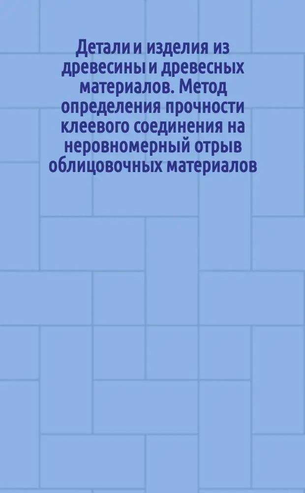 Детали и изделия из древесины и древесных материалов. Метод определения прочности клеевого соединения на неровномерный отрыв облицовочных материалов