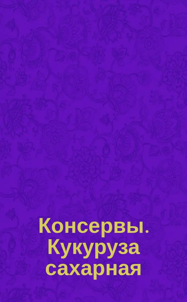 Консервы. Кукуруза сахарная
