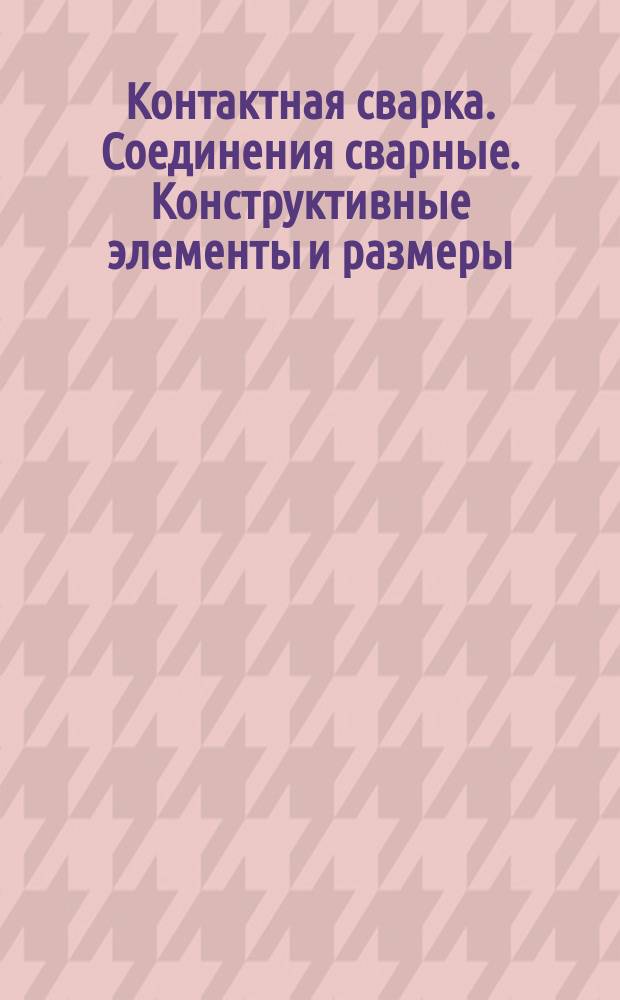Контактная сварка. Соединения сварные. Конструктивные элементы и размеры