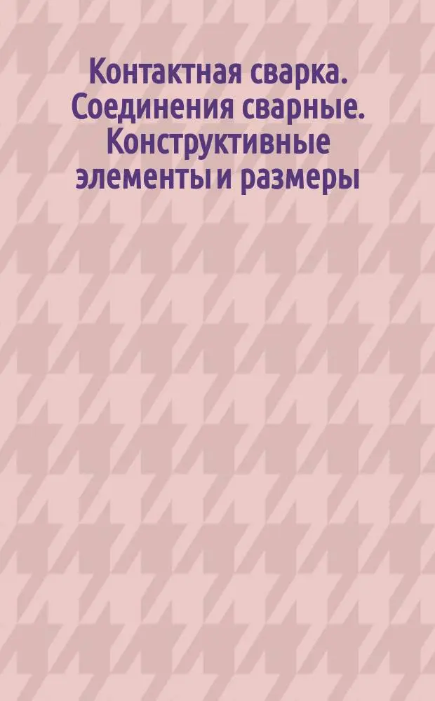 Контактная сварка. Соединения сварные. Конструктивные элементы и размеры
