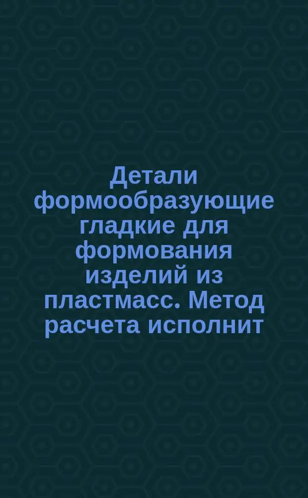 Детали формообразующие гладкие для формования изделий из пластмасс. Метод расчета исполнит. размеров