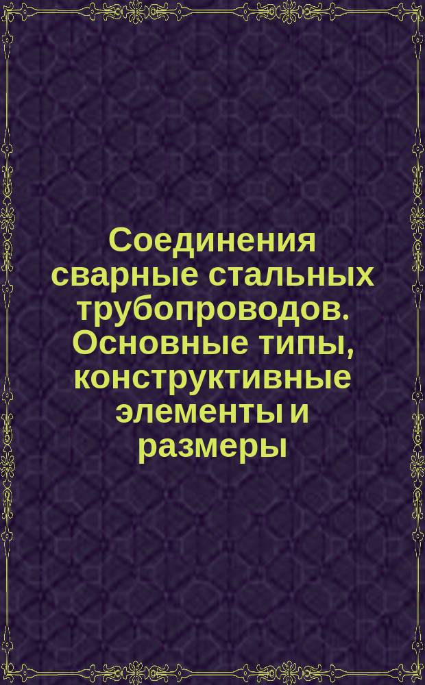 Соединения сварные стальных трубопроводов. Основные типы, конструктивные элементы и размеры