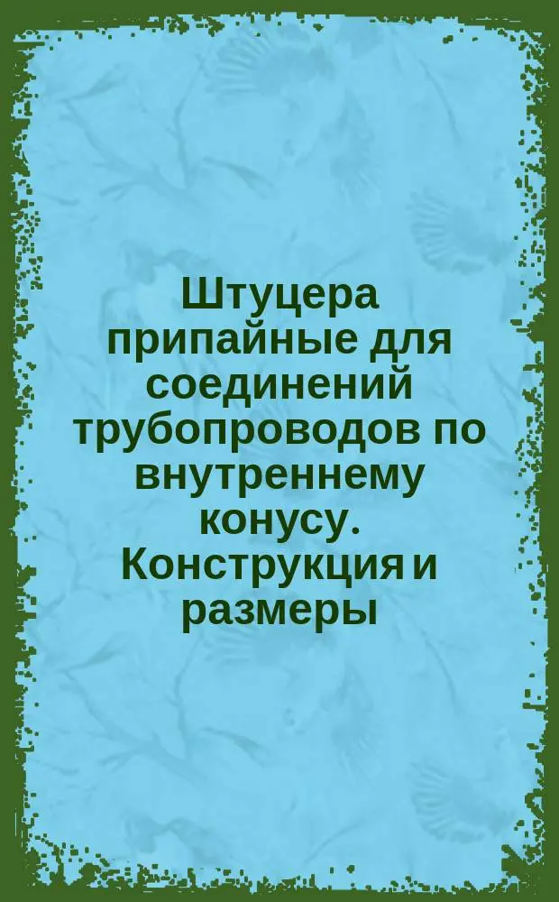 Штуцера припайные для соединений трубопроводов по внутреннему конусу. Конструкция и размеры