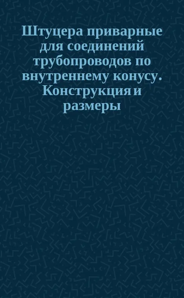 Штуцера приварные для соединений трубопроводов по внутреннему конусу. Конструкция и размеры